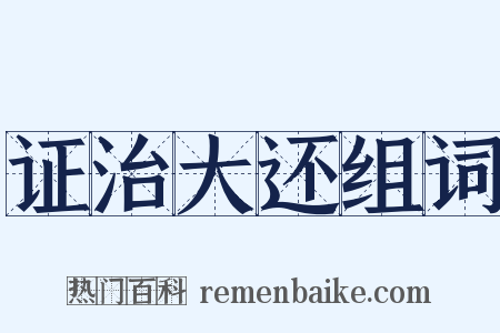 证治大还组词是什么意思的图片